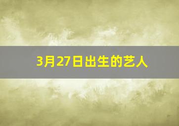 3月27日出生的艺人