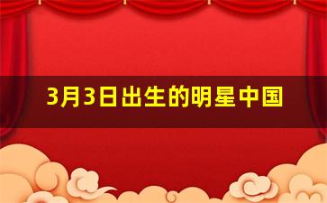 3月3日出生的明星中国