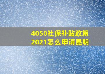 4050社保补贴政策2021怎么申请昆明