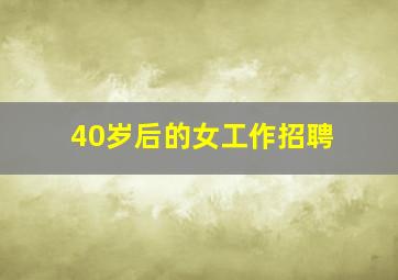 40岁后的女工作招聘