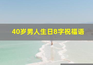 40岁男人生日8字祝福语