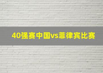 40强赛中国vs菲律宾比赛