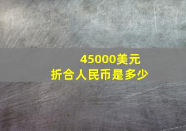 45000美元折合人民币是多少