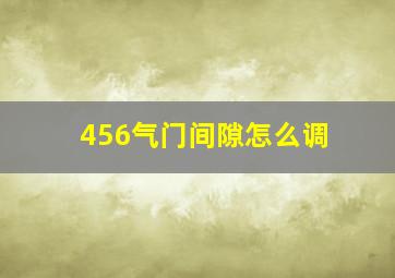 456气门间隙怎么调