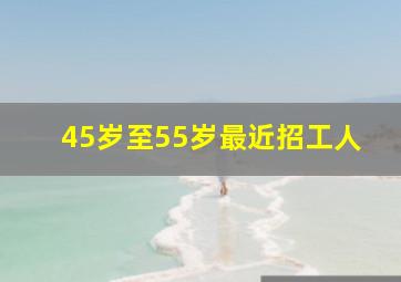 45岁至55岁最近招工人