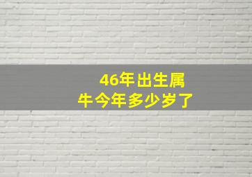 46年出生属牛今年多少岁了