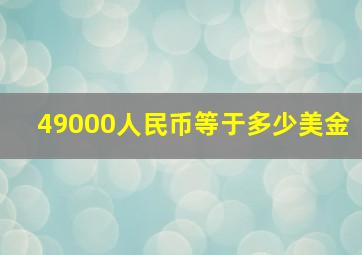 49000人民币等于多少美金