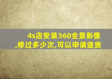 4s店安装360全景影像,修过多少次,可以申请退货