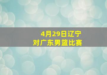 4月29日辽宁对广东男篮比赛