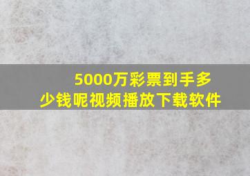 5000万彩票到手多少钱呢视频播放下载软件