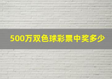 500万双色球彩票中奖多少