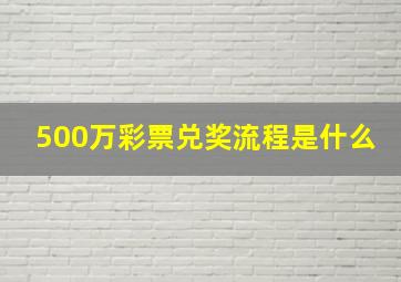 500万彩票兑奖流程是什么