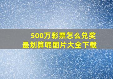 500万彩票怎么兑奖最划算呢图片大全下载