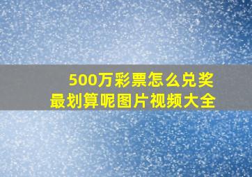 500万彩票怎么兑奖最划算呢图片视频大全