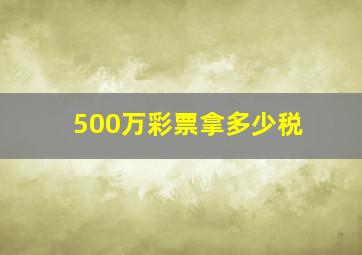 500万彩票拿多少税