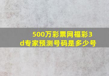 500万彩票网福彩3d专家预测号码是多少号