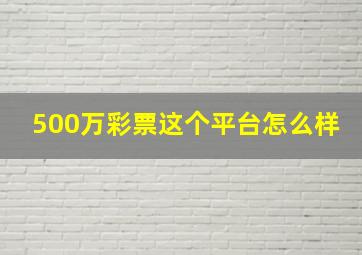 500万彩票这个平台怎么样