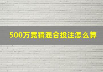 500万竞猜混合投注怎么算