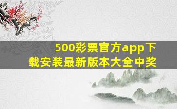 500彩票官方app下载安装最新版本大全中奖