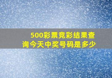 500彩票竞彩结果查询今天中奖号码是多少