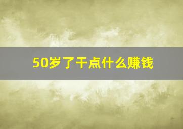 50岁了干点什么赚钱