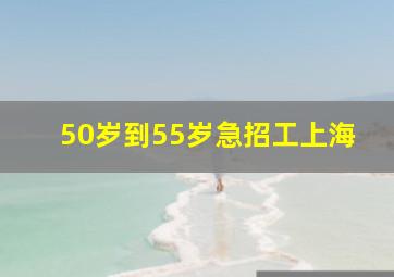 50岁到55岁急招工上海