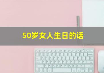 50岁女人生日的话