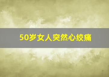 50岁女人突然心绞痛