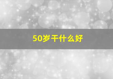 50岁干什么好