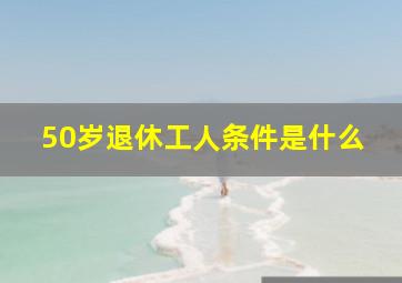 50岁退休工人条件是什么