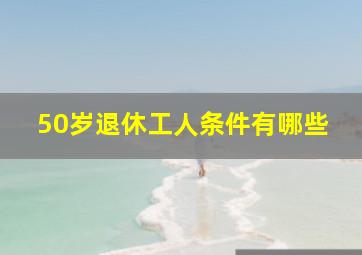 50岁退休工人条件有哪些