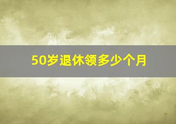 50岁退休领多少个月