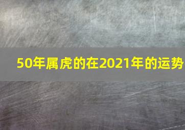 50年属虎的在2021年的运势