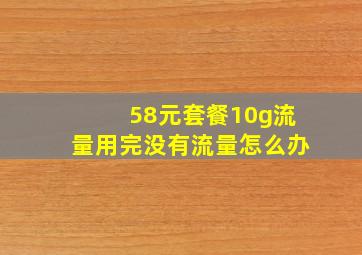 58元套餐10g流量用完没有流量怎么办