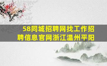 58同城招聘网找工作招聘信息官网浙江温州平阳