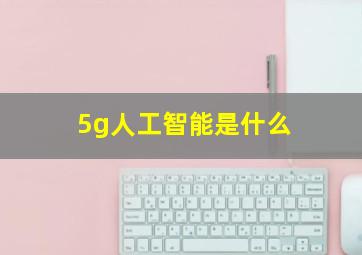 5g人工智能是什么