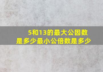 5和13的最大公因数是多少最小公倍数是多少