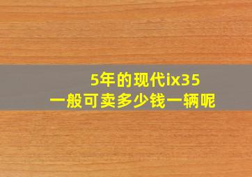 5年的现代ix35一般可卖多少钱一辆呢