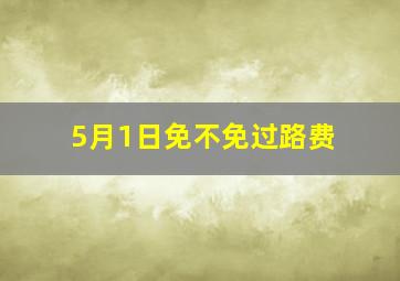 5月1日免不免过路费