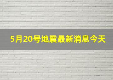 5月20号地震最新消息今天