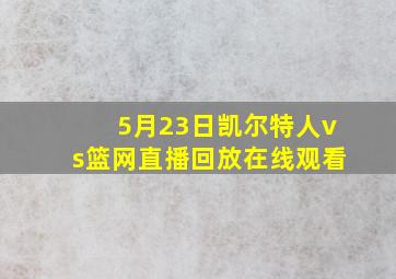 5月23日凯尔特人vs篮网直播回放在线观看