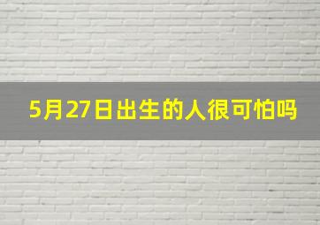 5月27日出生的人很可怕吗