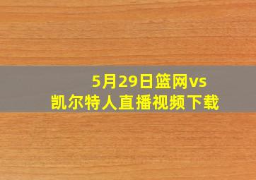 5月29日篮网vs凯尔特人直播视频下载