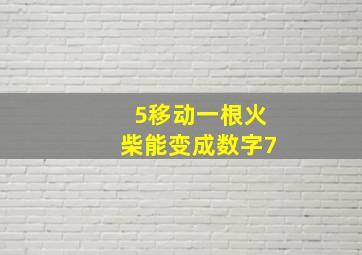 5移动一根火柴能变成数字7