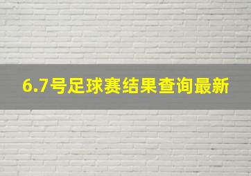 6.7号足球赛结果查询最新