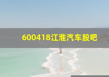 600418江淮汽车股吧