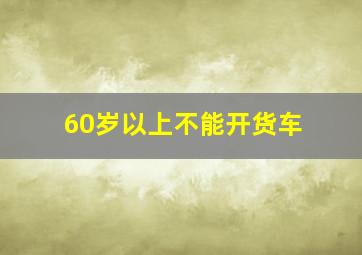 60岁以上不能开货车