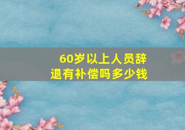 60岁以上人员辞退有补偿吗多少钱