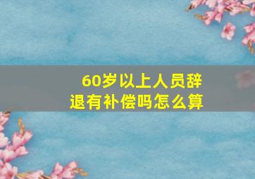 60岁以上人员辞退有补偿吗怎么算