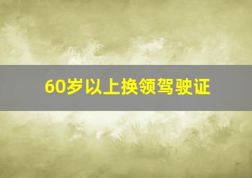 60岁以上换领驾驶证